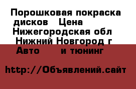 Порошковая покраска дисков › Цена ­ 3 000 - Нижегородская обл., Нижний Новгород г. Авто » GT и тюнинг   
